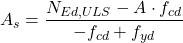 \[A_s=\frac{N_{Ed,ULS}-A \cdot f_{cd}}{-f_{cd}+f_{yd}}\]