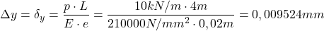 \[\Delta y=\delta_y=\frac{p \cdot L}{E \cdot e}=\frac{10kN/m \cdot 4m}{210000N/mm^2 \cdot 0,02m}=0,009524mm\]