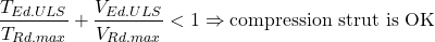 \[\frac{T_{Ed.ULS}}{T_{Rd.max}} + \frac{V_{Ed.ULS}}{V_{Rd.max}} < 1  \Rightarrow \text{compression strut is OK}\]