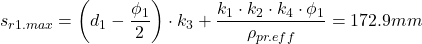 \[s_{r1.max}=\left( d_1 - \frac{\phi_1}{2}\right) \cdot k_3 + \frac{k_1 \cdot k_2 \cdot k_4 \cdot \phi_1}{\rho_{pr.eff}} = 172.9mm\]
