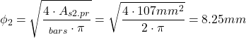 \[\phi_2=\sqrt{\frac{4 \cdot A_{s2.pr}}{\text{#}_{bars} \cdot \pi}}=\sqrt{\frac{4 \cdot 107mm^2}{2 \cdot \pi}}=8.25mm\]