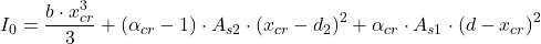 \[I_0=\frac{b\cdot x_{cr}^3}{3}+\left ( \alpha_{cr}-1 \right )\cdot A_{s2} \cdot \left (x_{cr}-d_2 \right )^2+ \alpha_{cr} \cdot A_{s1} \cdot \left ( d-x_{cr} \right )^2\]