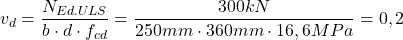 \[v_d=\frac{N_{Ed.ULS}}{b\cdot d\cdot f_{cd}}=\frac{300kN}{250mm\cdot 360mm\cdot 16,6MPa}=0,2\]