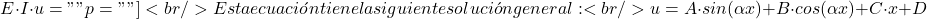 \[E \cdot I \cdot u="" p=""]<br/>Esta ecuaci&oacute;n tiene la siguiente soluci&oacute;n general:<br/>\[u=A\cdot sin(\alpha x)+B\cdot cos(\alpha x)+C\cdot x+D\]