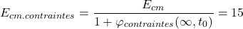\[E_{cm.contraintes}= \frac{E_{cm}}{1+\varphi_{contraintes}(\infty, t_0)}=15\]