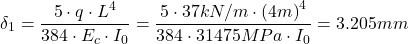 \[\delta_1 = \frac{5\cdot q\cdot L^4}{384\cdot E_c\cdot I_0}=\frac{5\cdot 37 kN/m \cdot \left (4m \right )^4}{384\cdot 31475MPa \cdot I_0}=3.205mm\]