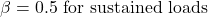 \[\beta = 0.5 \text{     for sustained loads}\]